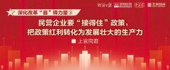 民营企业要“接得住”政策，把政策红利转化为发展壮大的生产力丨深化改革“县”锋力量③